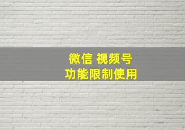 微信 视频号 功能限制使用